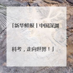 新华鲜报丨中国深渊科考，走向世界！